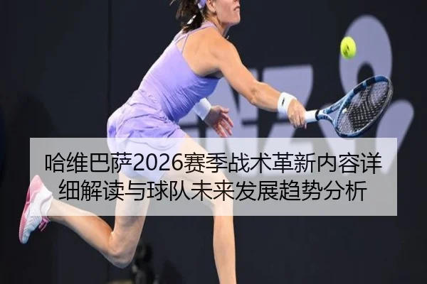 哈维巴萨2026赛季战术革新内容详细解读与球队未来发展趋势分析