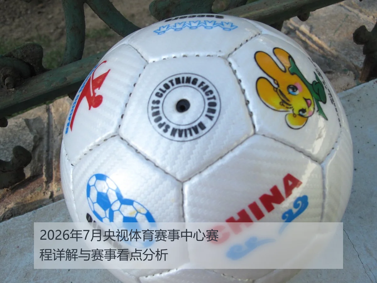 2026年7月央视体育赛事中心赛程详解与赛事看点分析